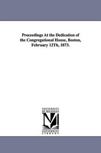 Cover image for Proceedings At the Dedication of the Congregational House, Boston, February 12Th, 1873.