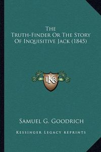 Cover image for The Truth-Finder or the Story of Inquisitive Jack (1845) the Truth-Finder or the Story of Inquisitive Jack (1845)