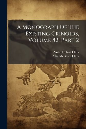 Cover image for A Monograph Of The Existing Crinoids, Volume 82, Part 2
