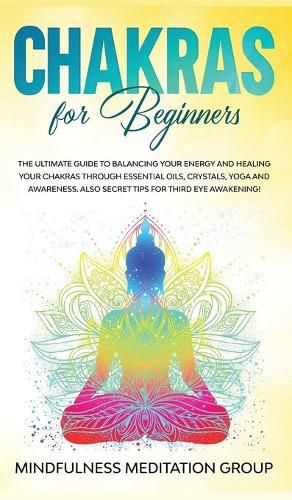 Cover image for Chakras for Beginners: The Ultimate Guide to Balancing Your Energy and Healing Your Chakras Through Essential Oils, Crystals, Yoga and Awareness. Also Secret Tips for Third Eye Awakening!