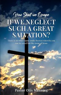 Cover image for How Shall We Escape If We Neglect Such A Great Salvation?