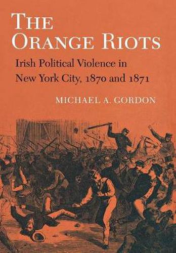 Cover image for The Orange Riots: Irish Political Violence in New York City, 1870 and 1871