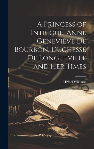 Cover image for A Princess of Intrigue, Anne Genevieve de Bourbon, Duchesse de Longueville and her Times