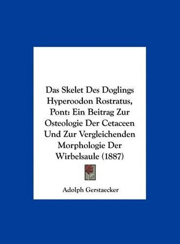 Cover image for Das Skelet Des Doglings Hyperoodon Rostratus, Pont: Ein Beitrag Zur Osteologie Der Cetaceen Und Zur Vergleichenden Morphologie Der Wirbelsaule (1887)