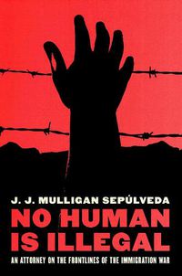 Cover image for No Human is Illegal: An Attorney on the Front Lines of the Immigration War