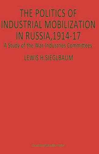 The Politics of Industrial Mobilization in Russia, 1914-17: A Study of the War-Industries Committees