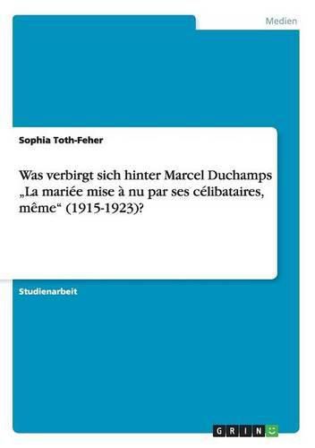 Cover image for Was verbirgt sich hinter Marcel Duchamps  La mariee mise a nu par ses celibataires, meme (1915-1923)?