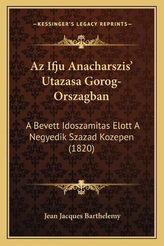 AZ Ifju Anacharszis' Utazasa Gorog-Orszagban: A Bevett Idoszamitas Elott a Negyedik Szazad Kozepen (1820)