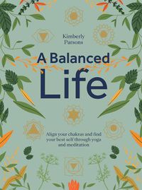 Cover image for A Balanced Life: Align Your Chakras and Find Your Best Self Through Yoga and Meditation