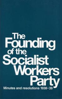 Cover image for The Founding of the Socialist Workers' Party: Minutes and Resolutions, 1938-39