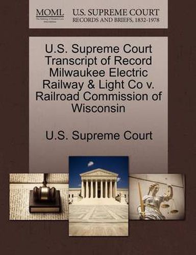 Cover image for U.S. Supreme Court Transcript of Record Milwaukee Electric Railway & Light Co V. Railroad Commission of Wisconsin