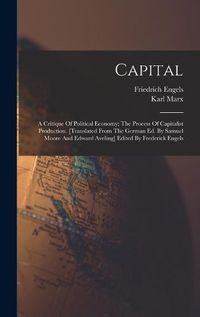 Cover image for Capital; A Critique Of Political Economy; The Process Of Capitalist Production. [translated From The German Ed. By Samuel Moore And Edward Aveling] Edited By Frederick Engels