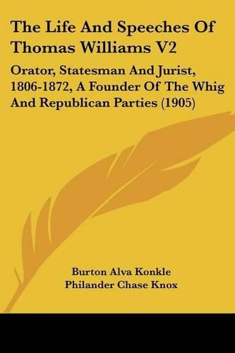 The Life and Speeches of Thomas Williams V2: Orator, Statesman and Jurist, 1806-1872, a Founder of the Whig and Republican Parties (1905)