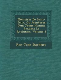 Cover image for Memoires de Saint-Felix, Ou Aventures D'Un Jeune Homme Pendant La R Volution, Volume 3