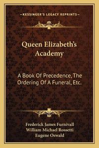 Cover image for Queen Elizabeth's Academy: A Book of Precedence, the Ordering of a Funeral, Etc.: With Essays on Early Italian and German Books of Courtesy (1869)