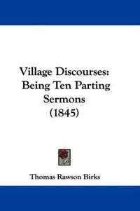 Cover image for Village Discourses: Being Ten Parting Sermons (1845)