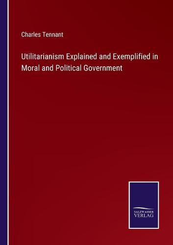 Utilitarianism Explained and Exemplified in Moral and Political Government