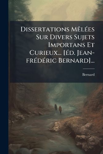 Cover image for Dissertations Melees Sur Divers Sujets Importans Et Curieux... [ed. Jean-frederic Bernard]...
