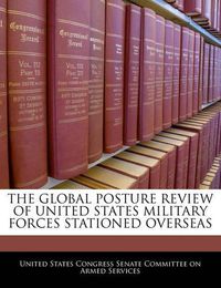 Cover image for The Global Posture Review of United States Military Forces Stationed Overseas