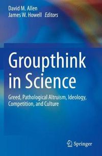 Cover image for Groupthink in Science: Greed, Pathological Altruism, Ideology, Competition, and Culture