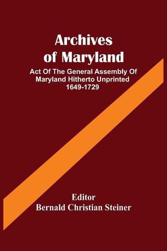 Cover image for Archives Of Maryland; Act Of The General Assembly Of Maryland Hitherto Unprinted 1649-1729