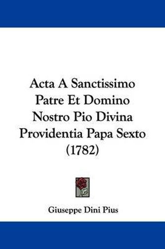 Cover image for ACTA a Sanctissimo Patre Et Domino Nostro Pio Divina Providentia Papa Sexto (1782)