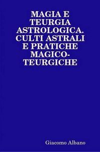 Cover image for Magia E Teurgia Astrologica. Culti Astrali E Pratiche Magico-Teurgiche