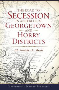 Cover image for The Road to Secession in Antebellum Georgetown and Horry Districts