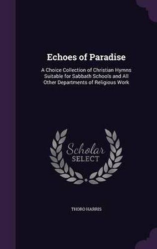 Cover image for Echoes of Paradise: A Choice Collection of Christian Hymns Suitable for Sabbath Schools and All Other Departments of Religious Work