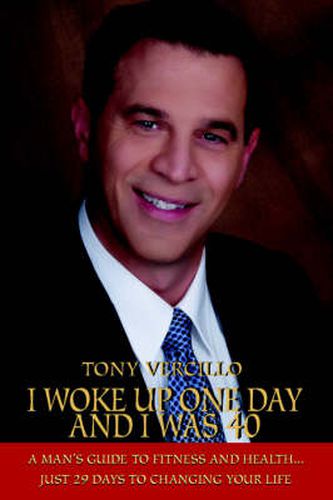 Cover image for I Woke Up One Day and I Was 40: A Man's Guide to Fitness and Health...Just 29 Days to Changing Your Life