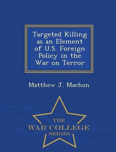 Cover image for Targeted Killing as an Element of U.S. Foreign Policy in the War on Terror - War College Series