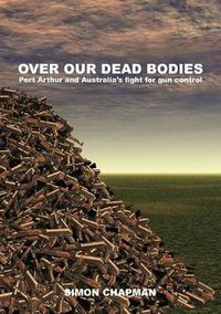 Cover image for Over Our Dead Bodies: Port Arthur and Australia's Fight for Gun Control