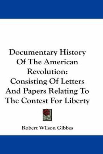 Cover image for Documentary History Of The American Revolution: Consisting Of Letters And Papers Relating To The Contest For Liberty