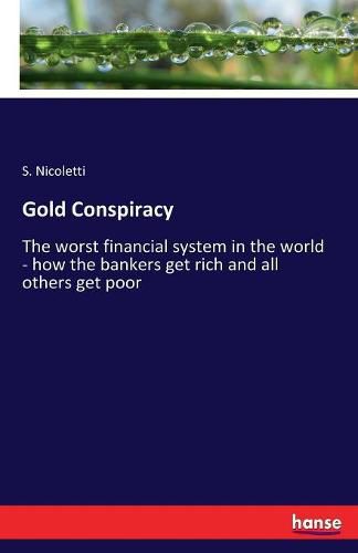 Cover image for Gold Conspiracy: The worst financial system in the world - how the bankers get rich and all others get poor
