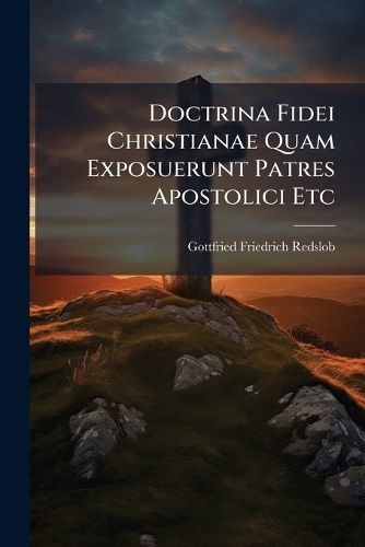 Cover image for Doctrina Fidei Christianae Quam Exposuerunt Patres Apostolici Etc