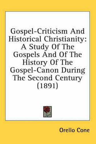 Cover image for Gospel-Criticism and Historical Christianity: A Study of the Gospels and of the History of the Gospel-Canon During the Second Century (1891)