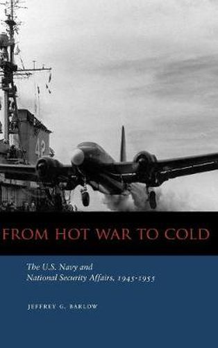 Cover image for From Hot War to Cold: The U.S. Navy and National Security Affairs, 1945-1955