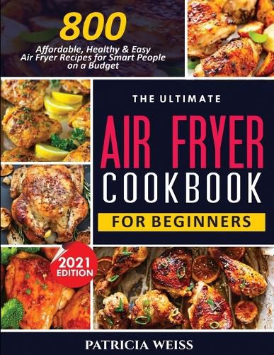 Cover image for The Ultimate Air Fryer Cookbook for Beginners: 800 Affordable, Healthy and Easy Air Fryer Recipes for Smart People on a Budget