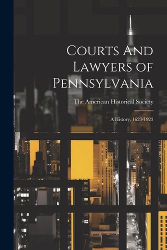 Courts And Lawyers of Pennsylvania; A History, 1623-1923