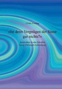 Cover image for Ist denn Vergnugen der Sinne gar nichts: Sinnlichkeit in den Schriften Georg Christoph Lichtenbergs
