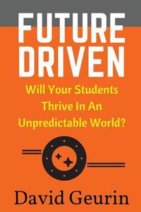 Cover image for Future Driven: Will Your Students Thrive In An Unpredictable World?