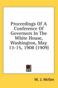 Cover image for Proceedings of a Conference of Governors in the White House, Washington, May 13-15, 1908 (1909)