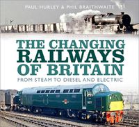 Cover image for The Changing Railways of Britain: From Steam to Diesel and Electric