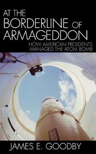 Cover image for At the Borderline of Armageddon: How American Presidents Managed the Atom Bomb