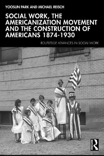 Cover image for Social Work, The Americanization Movement and the Construction of Americans 1874-1930