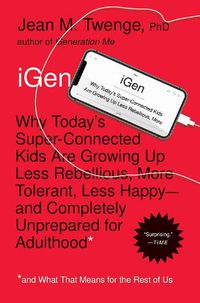 Cover image for iGen: Why Today's Super-Connected Kids Are Growing Up Less Rebellious, More Tolerant, Less Happy--and Completely Unprepared for Adulthood--and What That Means for the Rest of Us