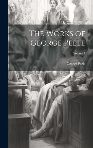 Cover image for The Works of George Peele; Volume 1