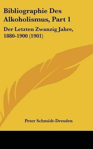 Bibliographie Des Alkoholismus, Part 1: Der Letzten Zwanzig Jahre, 1880-1900 (1901)