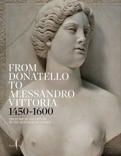 Cover image for From Donatello to Alessandro Vittoria: 1450-1600: 150 Years of Sculpture in the Republic of Venice