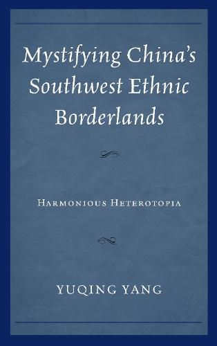 Cover image for Mystifying China's Southwest Ethnic Borderlands: Harmonious Heterotopia